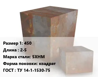 Поковка квадратная 450 L=2-5 Сталь: 5ХНМ квадрат ГОСТ: ТУ 14-1-1530-75